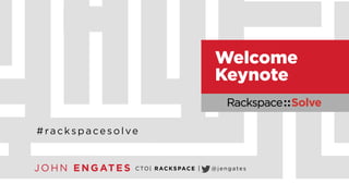 JOHN ENGATES 
Welcome 
Keynote 
#rackspacesolve 
CTO| RACKSPACE | @jengates 
 
