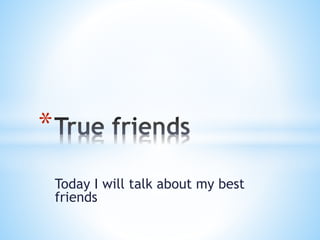 Today I will talk about my best 
friends 
* 
 