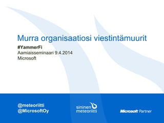 @meteoriitti
@MicrosoftOy
Murra organisaatiosi viestintämuurit
#YammerFi
Aamiaisseminaari 9.4.2014
Microsoft
 