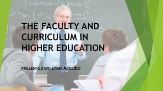 THE FACULTY AND
CURRICULUM IN
HIGHER EDUCATION
PRESENTED BY: LYDIA M. LLIDO
 