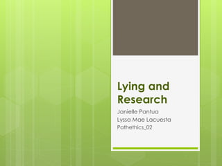 Lying and
Research
Janielle Pantua
Lyssa Mae Lacuesta
Pathethics_02
 
