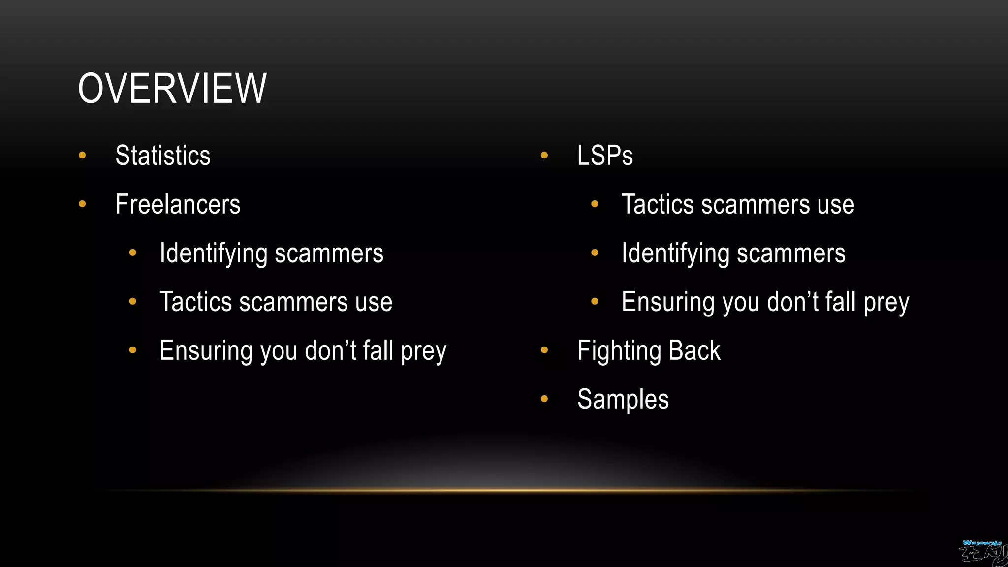 • Statistics
• Freelancers
• Identifying scammers
• Tactics scammers use
• Ensuring you don’t fall prey
• LSPs
• Tactics scammers use
• Identifying scammers
• Ensuring you don’t fall prey
• Fighting Back
• Samples
OVERVIEW
 
