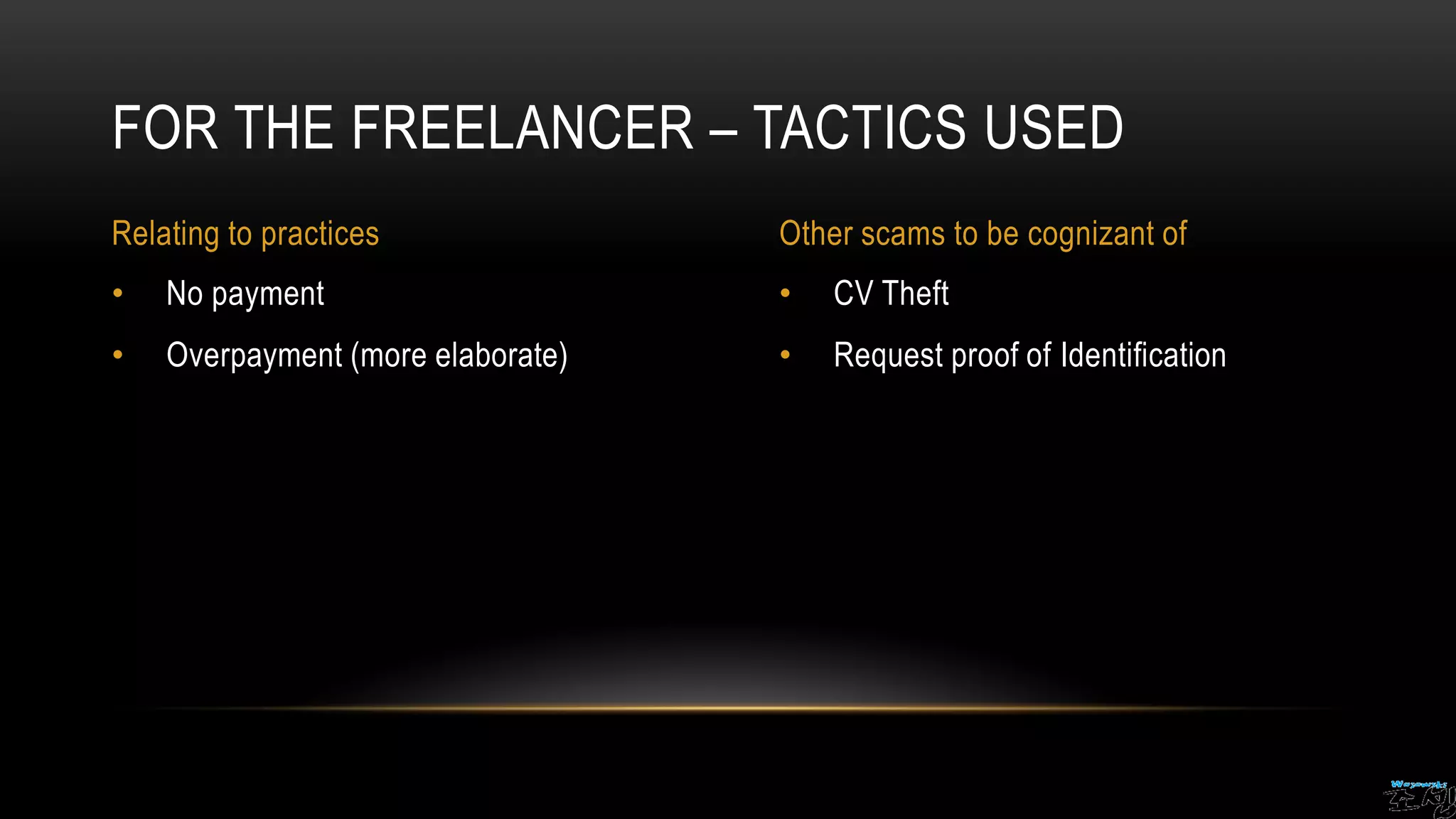 • CV Theft
• Request proof of Identification
• No payment
• Overpayment (more elaborate)
FOR THE FREELANCER – TACTICS USED
Relating to practices Other scams to be cognizant of
 