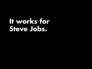 It works for
Steve Jobs.
 