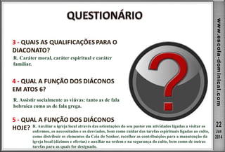 R. Caráter moral, caráter espiritual e caráter
familiar.
R. Assistir socialmente as viúvas: tanto as de fala
hebraica como as de fala grega.
R. Auxiliar a igreja local através das orientações do seu pastor em atividades ligadas a visitar os
enfermos, os necessitados e os desviados, bem como cuidar das tarefas espirituais ligadas ao culto,
como distribuir os elementos da Ceia do Senhor, recolher as contribuições para a manutenção da
igreja local (dízimos e ofertas) e auxiliar na ordem e na segurança do culto, bem como de outras
tarefas para as quais for designado.
 