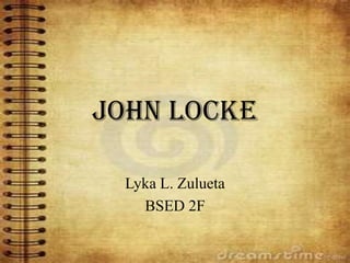 John Locke

 Lyka L. Zulueta
   BSED 2F
 