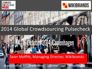 2014 Global Crowdsourcing Pulsecheck 
Sean Moffitt, Managing Director, Wikibrands 
@seanmoffitt @wikibrands @crowdweek #csweurope 
 