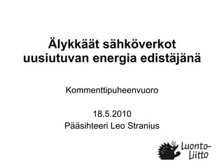 Älykkäät sähköverkot uusiutuvan energia edistäjänä Kommenttipuheenvuoro 18.5.2010 Pääsihteeri Leo Stranius 