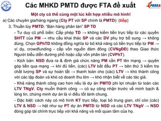Các MHKD PMTD được FTA đề xuất
Một cty có thể cùng một lúc kết hợp nhiều mô hình!
a) Các chuyên gia/hàng ngang (Cty PT với SP chính là PMTD): (tiếp)
3. Thuần túy PMTD: “Bán hàng phân tán” SP TD
- Tư duy cũ phổ biến: Cấp phép TD → không kiếm tiền trực tiếp từ các quyền
SHTT của PM → nhu cầu khai thác SP và các DV phụ trợ bổ sung → không
đúng. Chọn GPhTD không đồng nghĩa từ bỏ khả năng có tiền trực tiếp từ PM →
ví dụ, crowdfunding - cấp vốn nguồn đám đông (CVNgĐĐ) theo Giao thức
Người biểu diễn đường phố hoặc cấp vốn phân tán (CVPhT).
- Kịch bản: NSD đưa ra & định giá chức năng PM cần PT lên mạng → quyên
góp tiền qua mạng → khi đủ tiền, (các) LTV bắt đầu PT → bên thứ 3 kiểm tra
chất lượng SP và sự hoàn tất → thanh toán cho (các) LTV → khó thành công
với các tập đoàn và khó có doanh thu lớn → khó nhận biết về các tác giả.
- Khả năng thành công cao hơn nếu là dự án PMTD phi lợi nhuận từ toàn các
LTV TNgV. Cty muốn thành công → có sự công nhận trước về minh bạch &
lòng tin, chứng minh dự án là vì điều tốt lành chung.
- Đặc biệt: cách này có mô hình KT trực tiếp, loại bỏ trung gian, chỉ còn (các)
LTV & NSD → hệt như sự PT dự án PMTD từ NSD và các LTV TNgV → NSD
đóng góp tài chính trực tiếp với khả năng và mối quan tâm của họ.
 
