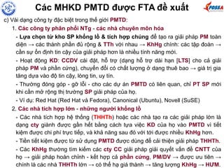 Các MHKD PMTD được FTA đề xuất
c) Vài dạng công ty đặc biệt trong thế giới PMTD:
1. Các công ty phân phối NTg - các nhà chuyên môn hóa
- Lựa chọn từ kho SP khổng lồ & tích hợp chúng để tạo ra giải pháp PM toàn
diện → các thành phần đủ rộng & TTh với nhau → KhHg chính: các tập đoàn →
cần sự ổn định tin cậy của giải pháp hơn là nhiều tính năng mới.
- Hoạt động KD: CCDV cài đặt, hỗ trợ (dạng hỗ trợ dài hạn [LTS] cho cả giải
pháp PM và phần cứng), chuyển đổi có chất lượng ở dạng thuê bao → giá trị gia
tăng dựa vào độ tin cậy, lòng tin, uy tín.
- Thường đóng góp - gỡ lỗi - cho các dự án PMTD có liên quan, chỉ PT SP mới
khi cần mở rộng thị trường SP giải pháp của họ.
- Ví dụ: Red Hat (Red Hat và Fedora), Canonical (Ubuntu), Novell (SuSE)
2. Các nhà tích hợp lớn - những người khổng lồ
- Các nhà tích hợp hệ thống (THHTh) hoặc các nhà tạo ra các giải pháp lớn là
dạng cty giành được gần hết bằng cách tựa việc KD của họ vào PMTD vì tiết
kiệm được chi phí trực tiếp, và khả năng sau đó với tới được nhiều KhHg hơn.
- Tiền tiết kiệm được từ sử dụng PMTD được dùng để cải thiện giải pháp THHTh.
- Các KhHg thường tìm kiếm các cty CC giải pháp giải quyết vấn đề CNTT của
họ → giải pháp hoàn chỉnh - kết hợp cả phần cứng, PM/DV → được ưu tiên →
chính là các nhà THHTh lớn → có thể hạ giá thành → tăng lượng KhHg → HƯM.
 