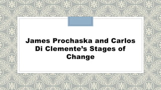 James Prochaska and Carlos
Di Clemente’s Stages of
Change
 