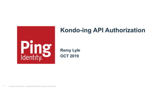 Kondo-ing API Authorization
Remy Lyle
OCT 2019
1 Confidential | Do not distribute — Copyright ©2019 Ping Identity Corporation. All rights reserved.
 
