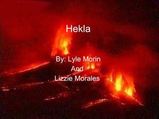 Hekla By: Lyle Morin And  Lizzie Morales   