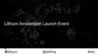 Lithium Amsterdam Launch Event




                 @lylefong       #t4ss
 
