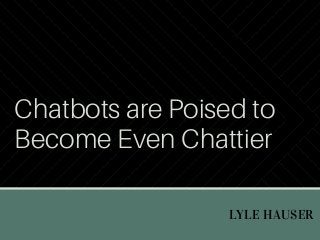 LYLE HAUSER 
Chatbots are Poised to
Become Even Chattier
 