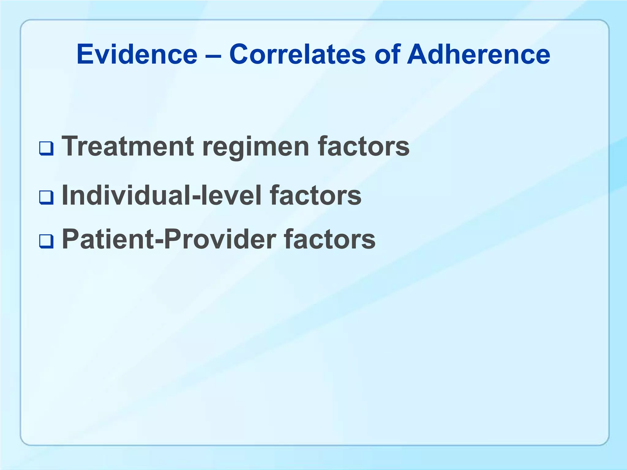 Evidence – Correlates of Adherence


   Treatment regimen factors
   Individual-level factors
   Patient-Provider factors
 