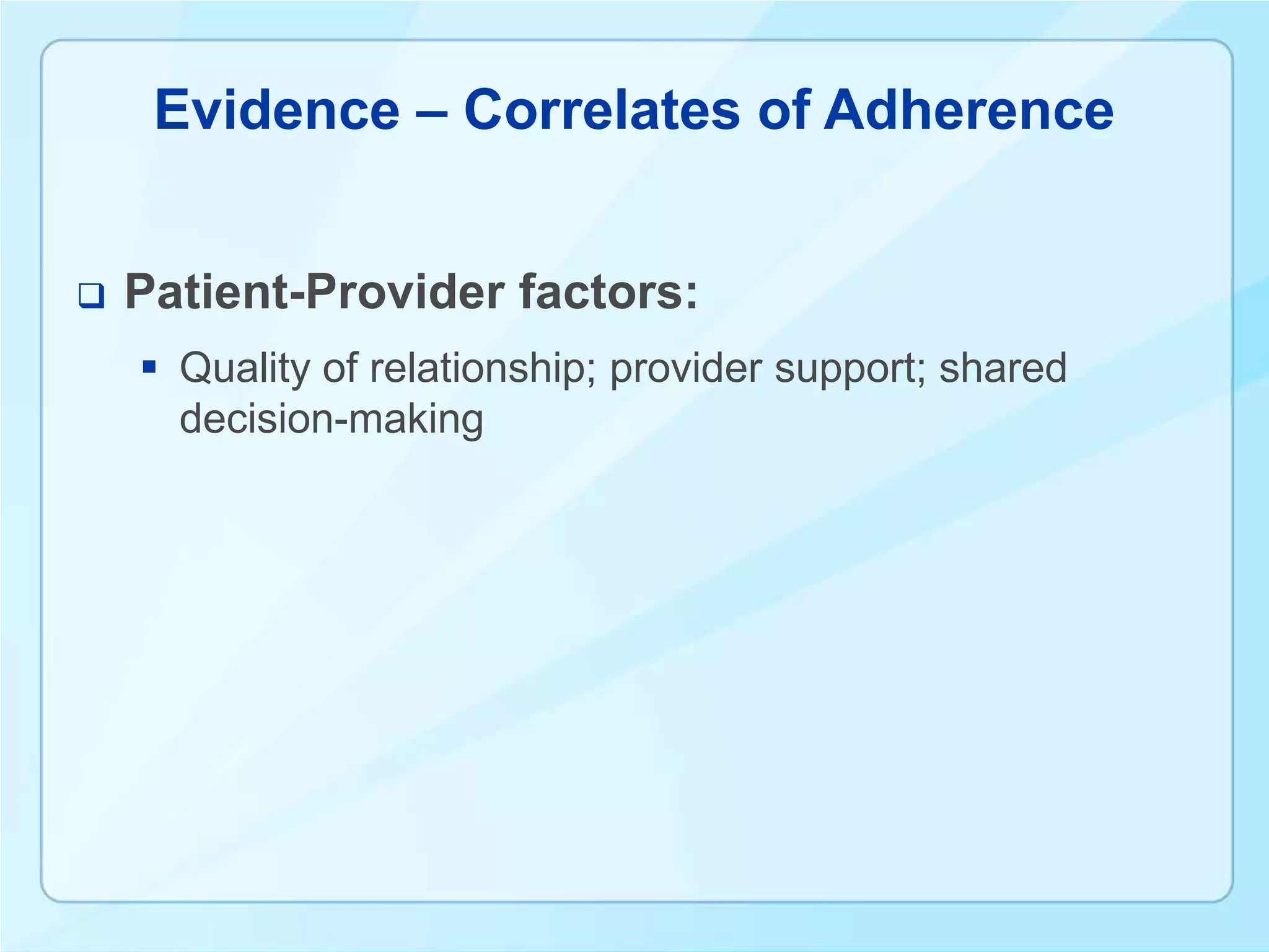 Evidence – Correlates of Adherence


   Patient-Provider factors:
     Quality of relationship; provider support; shared
      decision-making
 