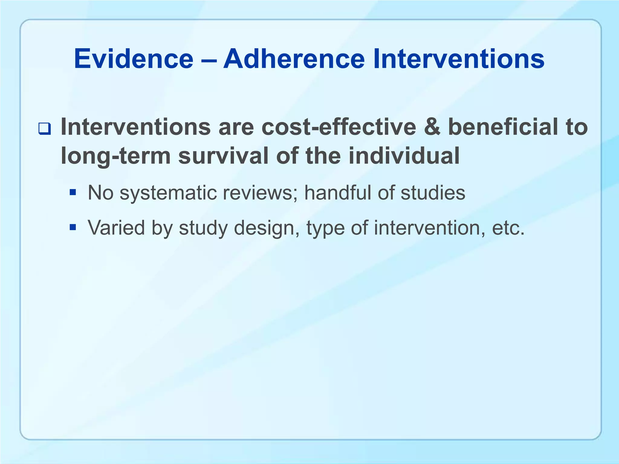 Evidence – Adherence Interventions

   Interventions are cost-effective & beneficial to
    long-term survival of the individual
     No systematic reviews; handful of studies
     Varied by study design, type of intervention, etc.
 