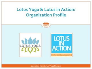 Lotus Yoga & Lotus in Action:
    Organization Profile




       operating from Lotus Yoga Newark
 