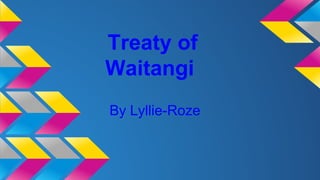 Treaty of
Waitangi
By Lyllie-Roze
 