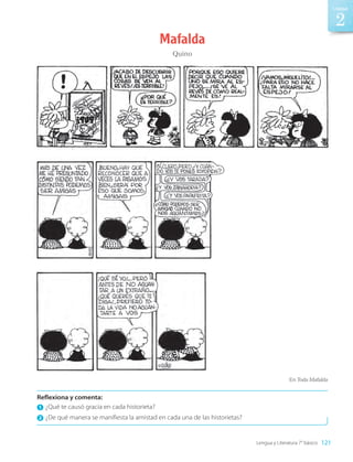 Reflexiona y comenta:
1 	¿Qué te causó gracia en cada historieta?
2 	¿De qué manera se manifiesta la amistad en cada una de las historietas?
Mafalda
Quino
En Toda Mafalda
2
121
Unidad
Lengua y Literatura 7° básico
LENG_7B_Mineduc.indb 121 18/12/19 23:35
 