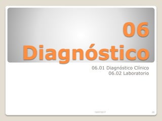 06
Diagnóstico
06.01 Diagnóstico Clínico
06.02 Laboratorio
15/07/2017 29
 