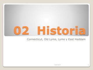 02 Historia
Connecticut, Old Lyme, Lyme y East Haddam
15/07/2017 6
 