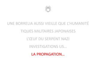 UNE BORRELIA AUSSI VIEILLE QUE L’HUMANITÉ
TIQUES MILITAIRES JAPONAISES
L’ŒUF DU SERPENT NAZI
INVESTIGATIONS US…
LA PROPAGATION…
 