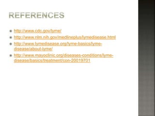  http://www.cdc.gov/lyme/
 http://www.nlm.nih.gov/medlineplus/lymedisease.html
 http://www.lymedisease.org/lyme-basics/lyme-
disease/about-lyme/
 http://www.mayoclinic.org/diseases-conditions/lyme-
disease/basics/treatment/con-20019701
 