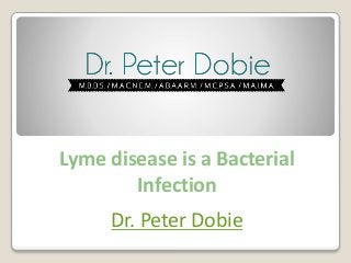 Lyme disease is a Bacterial
Infection
Dr. Peter Dobie

 