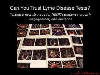 Can You Trust Lyme Disease Tests?
Testing a new strategy for NECIR’s audience growth,
engagement, and outreach
 