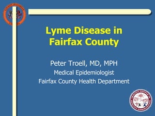 Lyme Disease in Fairfax County Peter Troell, MD, MPH Medical Epidemiologist Fairfax County Health Department 