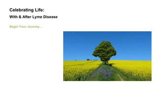 Celebrating Life: 
With & After Lyme Disease 
Begin Your Journey… 
 