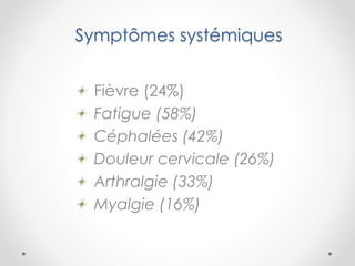 Symptômes systémiques
Fièvre (24%)
Fatigue (58%)
Céphalées (42%)
Douleur cervicale (26%)
Arthralgie (33%)
Myalgie (16%)
 