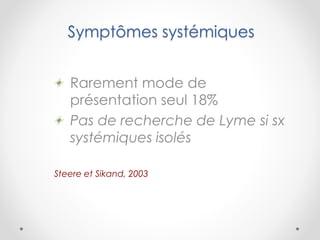 Symptômes systémiques
Rarement mode de
présentation seul 18%
Pas de recherche de Lyme si sx
systémiques isolés
Steere et Sikand, 2003
 