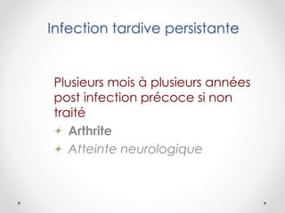 Infection tardive persistante
Plusieurs mois à plusieurs années
post infection précoce si non
traité
Arthrite
Atteinte neurologique
 