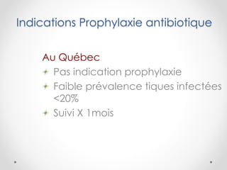 Indications Prophylaxie antibiotique
Au Québec
Pas indication prophylaxie
Faible prévalence tiques infectées
<20%
Suivi X 1mois
 