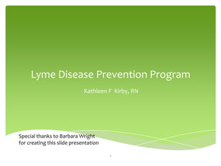 Lyme Disease Prevention Program
                             Kathleen F Kirby, RN




Special thanks to Barbara Wright
for creating this slide presentation

                                       1
 
