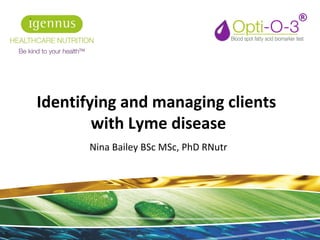 Identifying and managing clients
with Lyme disease
Nina Bailey BSc MSc, PhD RNutr
1
 