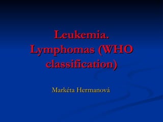 Leukemia. Lymphomas (WHO classification) Markéta Hermanová 