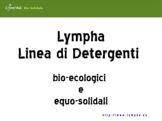 Lympha
Linea di Detergenti
     bio-ecologici
           e
     equo-solidali
                http://www.lympha.eu
 