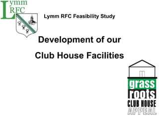 Lymm RFC Feasibility Study 
Development of our 
Club House Facilities 
 
