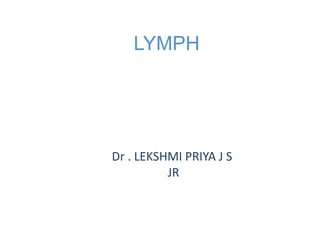 LYMPH
Dr . LEKSHMI PRIYA J S
JR
 