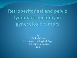 by
Dr. Ihab Samy
Lecturer at the Surgical Dept.
NCI-Cairo University
2012
 