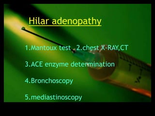 Hilar adenopathy

1.Mantoux test 2.chest X-RAY,CT

3.ACE enzyme determination

4.Bronchoscopy

5.mediastinoscopy
 