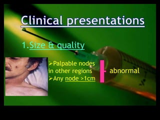1.Size & quality
      Palpable nodes
      in other regions   abnormal
      Any node >1cm
 