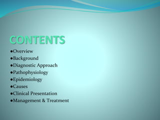 CONTENTS
●Overview
●Background
●Diagnostic Approach
●Pathophysiology
●Epidemiology
●Causes
●Clinical Presentation
●Management & Treatment
 