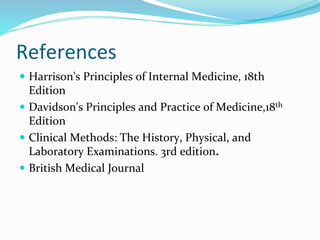 References
 Harrison's Principles of Internal Medicine, 18th
Edition
 Davidson's Principles and Practice of Medicine,18th
Edition
 Clinical Methods: The History, Physical, and
Laboratory Examinations. 3rd edition.
 British Medical Journal
 