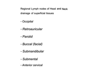 NeckRegional
drainage
Lymph nodes of Head
of superficial tissues
and
- Occipital
- Retroauricular
- Parotid
- Buccal (facial)
- Submandibular
- Submental
- Anterior cervical
 