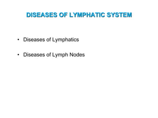 DISEASES OF LYMPHATIC SYSTEM
• Diseases of Lymphatics
• Diseases of Lymph Nodes
 